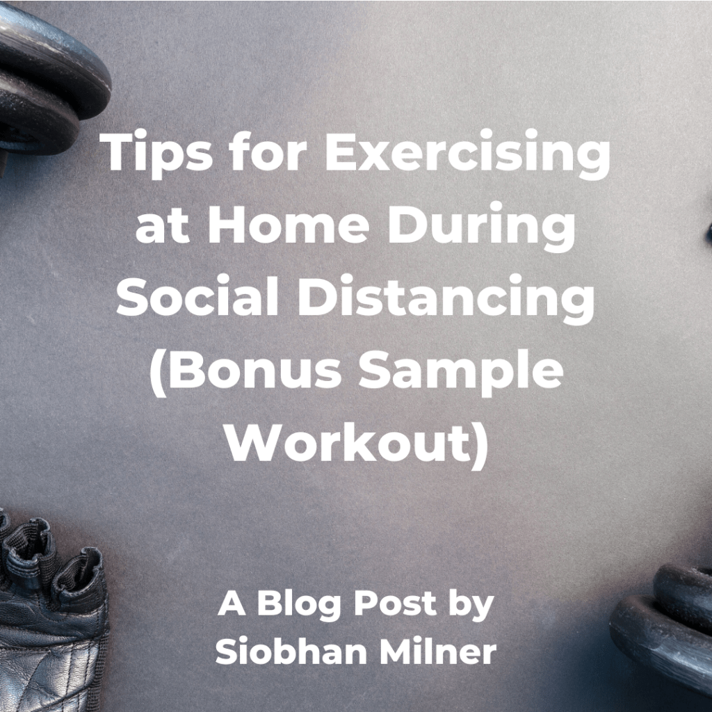 Tips for Exercising at Home During Social Distancing (Bonus Sample Workout) A Blog Post by Siobhan Milner, Strength and Conditioning Coach and Exercise Scientist